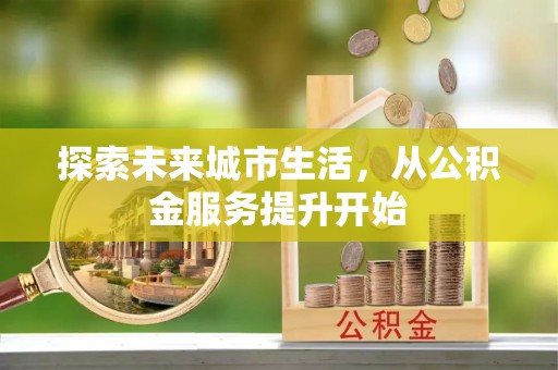 富拉尔基探索未来城市生活，从公积金服务提升开始