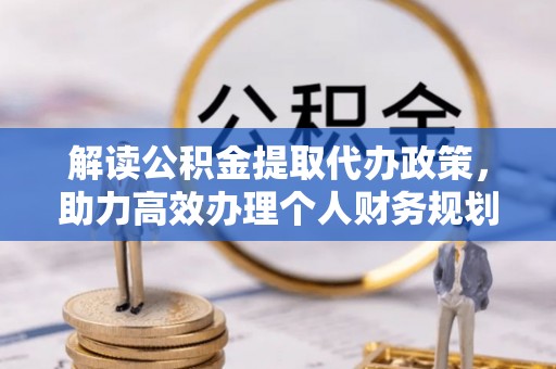富拉尔基解读公积金提取代办政策，助力高效办理个人财务规划
