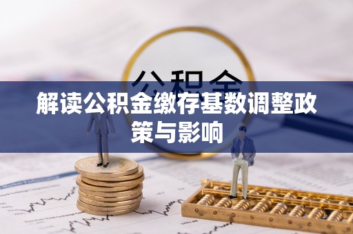 富拉尔基解读公积金缴存基数调整政策与影响