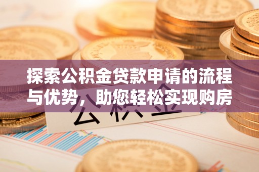 富拉尔基探索公积金贷款申请的流程与优势，助您轻松实现购房梦想