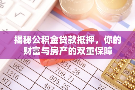 富拉尔基揭秘公积金贷款抵押，你的财富与房产的双重保障