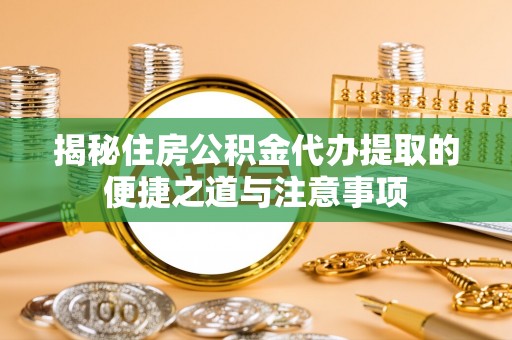富拉尔基揭秘住房公积金代办提取的便捷之道与注意事项