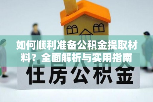 富拉尔基如何顺利准备公积金提取材料？全面解析与实用指南