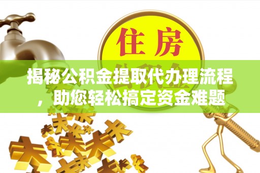 富拉尔基揭秘公积金提取代办理流程，助您轻松搞定资金难题