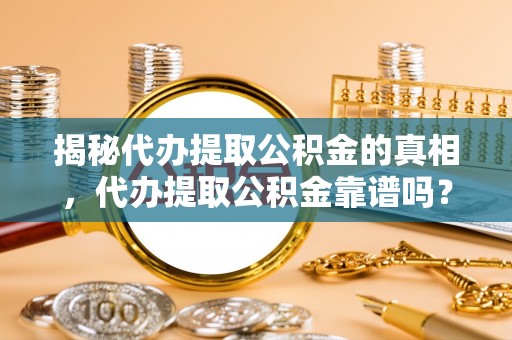 富拉尔基揭秘代办提取公积金的真相，代办提取公积金靠谱吗？