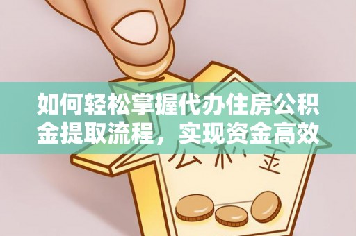 富拉尔基如何轻松掌握代办住房公积金提取流程，实现资金高效利用