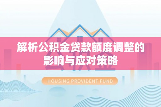 富拉尔基解析公积金贷款额度调整的影响与应对策略
