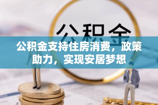 富拉尔基公积金支持住房消费，政策助力，实现安居梦想