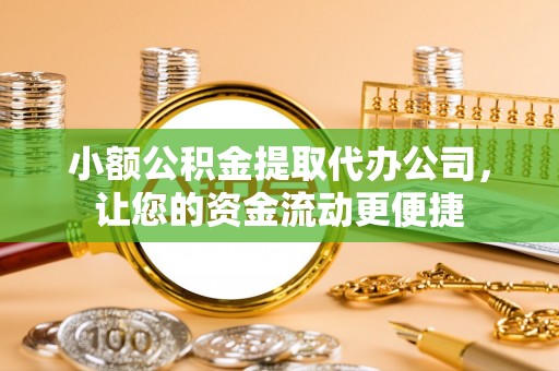 富拉尔基小额公积金提取代办公司，让您的资金流动更便捷