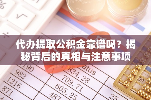 富拉尔基代办提取公积金靠谱吗？揭秘背后的真相与注意事项