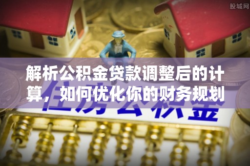富拉尔基解析公积金贷款调整后的计算，如何优化你的财务规划
