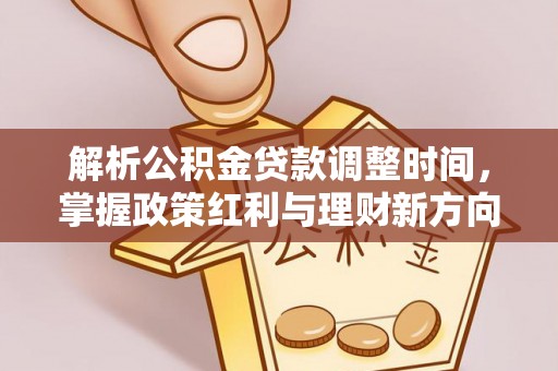 富拉尔基解析公积金贷款调整时间，掌握政策红利与理财新方向