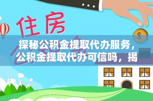 富拉尔基探秘公积金提取代办服务，公积金提取代办可信吗，揭秘真相与选择指南