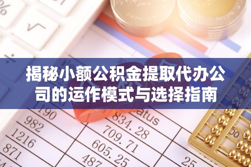 富拉尔基揭秘小额公积金提取代办公司的运作模式与选择指南