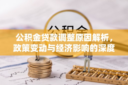 富拉尔基公积金贷款调整原因解析，政策变动与经济影响的深度探讨