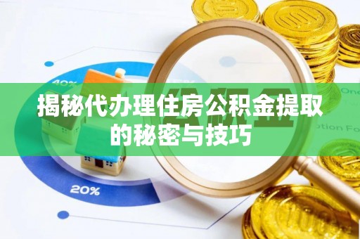 富拉尔基揭秘代办理住房公积金提取的秘密与技巧