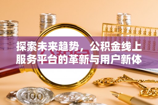 富拉尔基探索未来趋势，公积金线上服务平台的革新与用户新体验