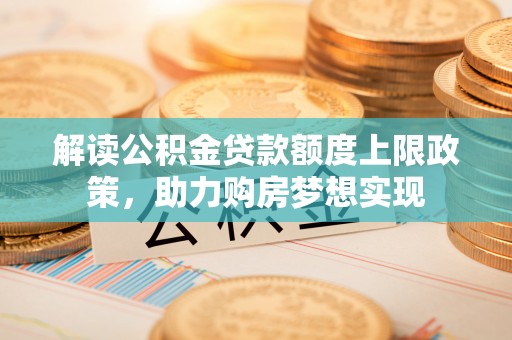 富拉尔基解读公积金贷款额度上限政策，助力购房梦想实现