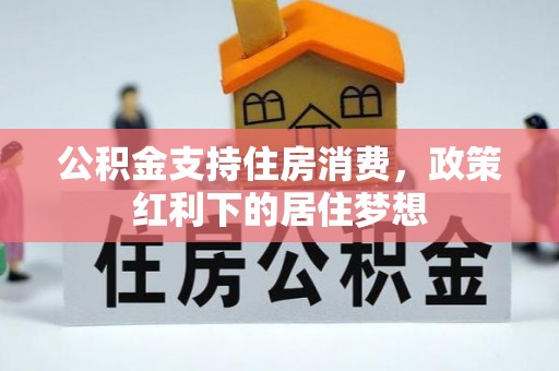富拉尔基公积金支持住房消费，政策红利下的居住梦想