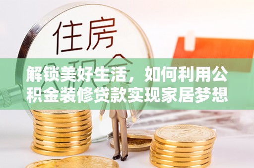 富拉尔基解锁美好生活，如何利用公积金装修贷款实现家居梦想