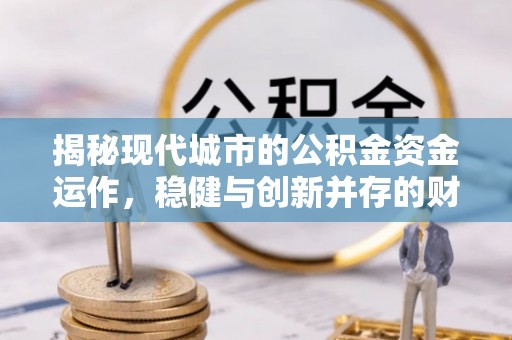 富拉尔基揭秘现代城市的公积金资金运作，稳健与创新并存的财富管理之道
