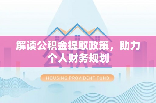 富拉尔基解读公积金提取政策，助力个人财务规划