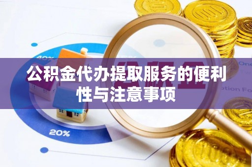 富拉尔基公积金代办提取服务的便利性与注意事项