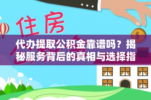 富拉尔基代办提取公积金靠谱吗？揭秘服务背后的真相与选择指南