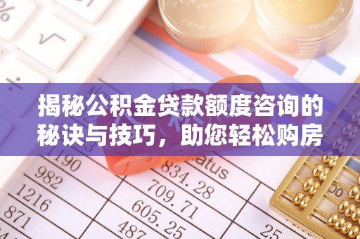 富拉尔基揭秘公积金贷款额度咨询的秘诀与技巧，助您轻松购房！