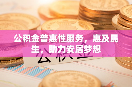 富拉尔基公积金普惠性服务，惠及民生，助力安居梦想