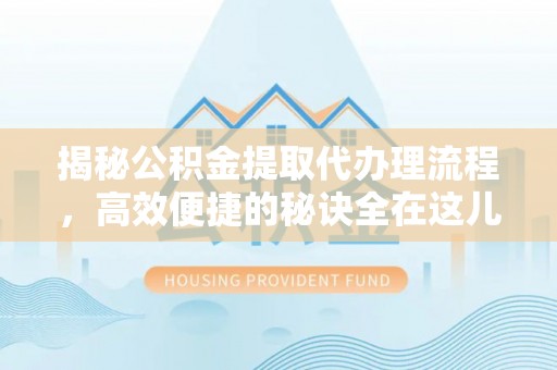 富拉尔基揭秘公积金提取代办理流程，高效便捷的秘诀全在这儿