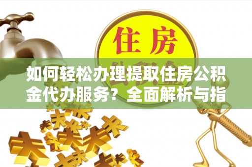 富拉尔基如何轻松办理提取住房公积金代办服务？全面解析与指南