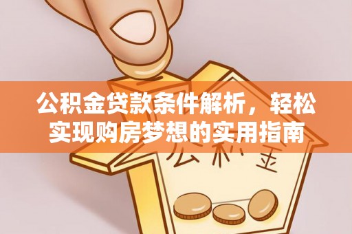 富拉尔基公积金贷款条件解析，轻松实现购房梦想的实用指南
