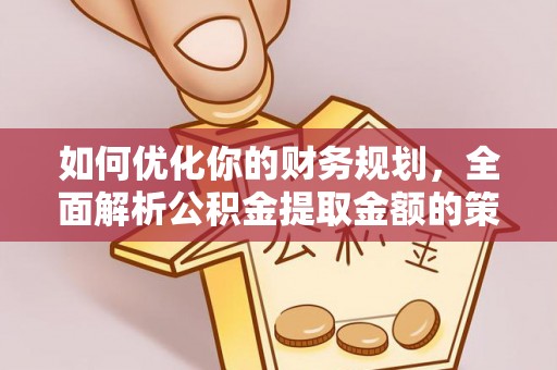 富拉尔基如何优化你的财务规划，全面解析公积金提取金额的策略与技巧