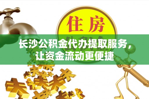 富拉尔基长沙公积金代办提取服务，让资金流动更便捷