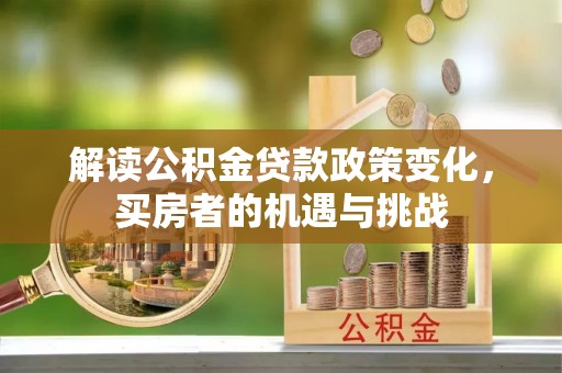 富拉尔基解读公积金贷款政策变化，买房者的机遇与挑战
