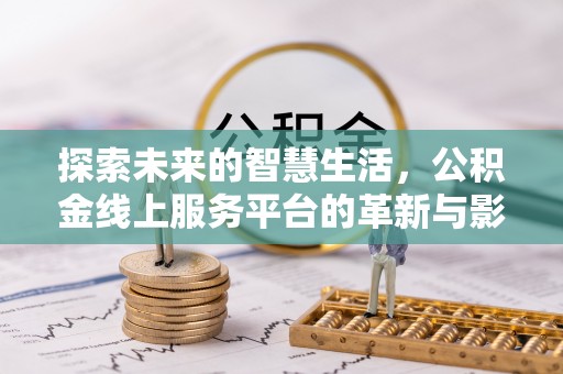富拉尔基探索未来的智慧生活，公积金线上服务平台的革新与影响