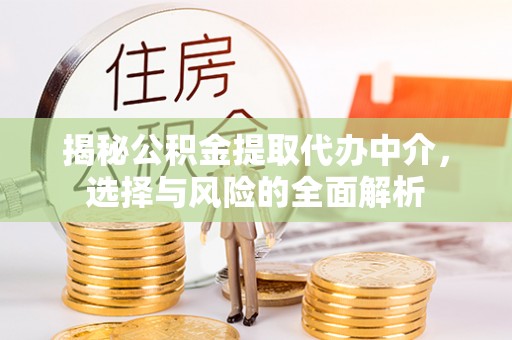 富拉尔基揭秘公积金提取代办中介，选择与风险的全面解析
