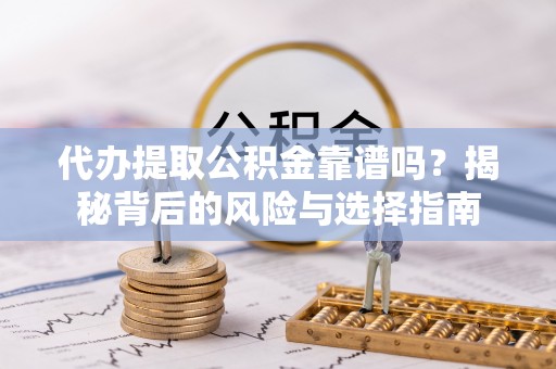 富拉尔基代办提取公积金靠谱吗？揭秘背后的风险与选择指南