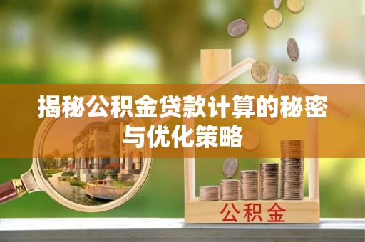 富拉尔基揭秘公积金贷款计算的秘密与优化策略