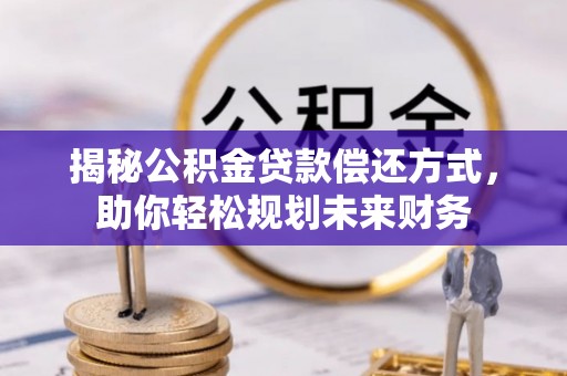 富拉尔基揭秘公积金贷款偿还方式，助你轻松规划未来财务