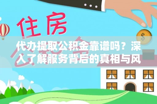 富拉尔基代办提取公积金靠谱吗？深入了解服务背后的真相与风险