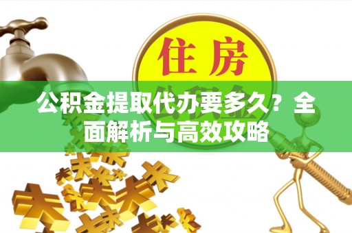富拉尔基公积金提取代办要多久？全面解析与高效攻略
