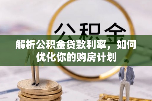 富拉尔基解析公积金贷款利率，如何优化你的购房计划