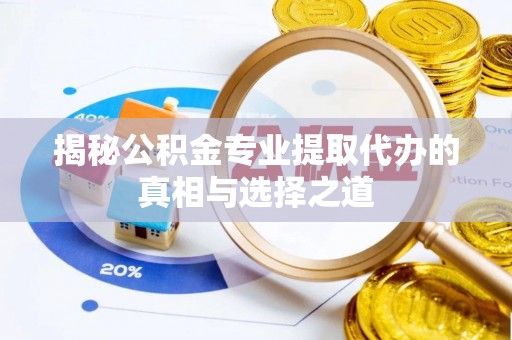 富拉尔基揭秘公积金专业提取代办的真相与选择之道