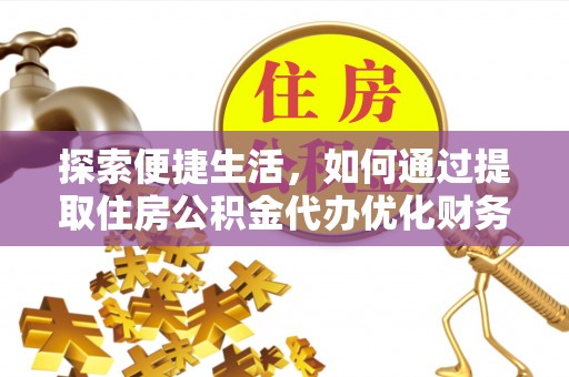 富拉尔基探索便捷生活，如何通过提取住房公积金代办优化财务规划