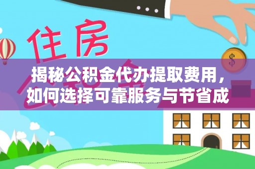 富拉尔基揭秘公积金代办提取费用，如何选择可靠服务与节省成本