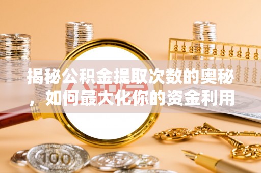 富拉尔基揭秘公积金提取次数的奥秘，如何最大化你的资金利用？