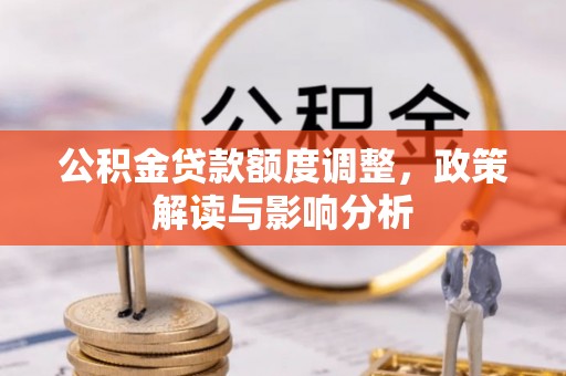 富拉尔基公积金贷款额度调整，政策解读与影响分析