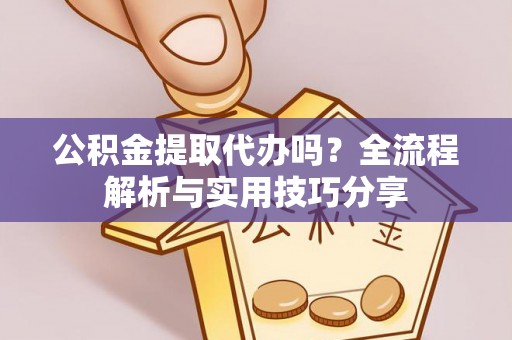 富拉尔基公积金提取代办吗？全流程解析与实用技巧分享